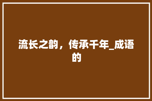 流长之韵，传承千年_成语的