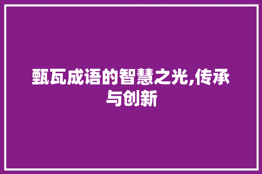 甄瓦成语的智慧之光,传承与创新
