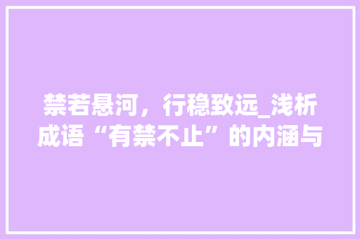 禁若悬河，行稳致远_浅析成语“有禁不止”的内涵与启示