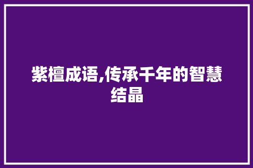 紫檀成语,传承千年的智慧结晶 合同范本