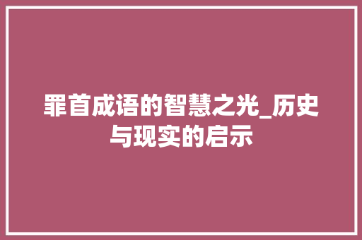 罪首成语的智慧之光_历史与现实的启示