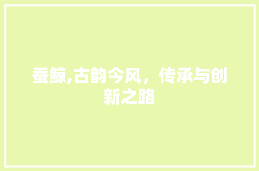 蚕鲸,古韵今风，传承与创新之路