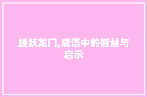 蛙跃龙门,成语中的智慧与启示