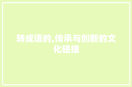 转成语的,传承与创新的文化碰撞