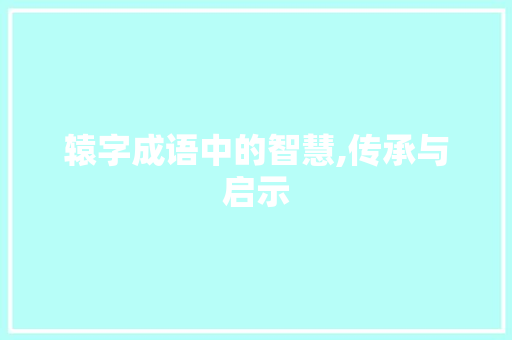 辕字成语中的智慧,传承与启示