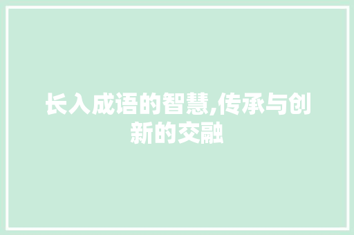 长入成语的智慧,传承与创新的交融 个人简历