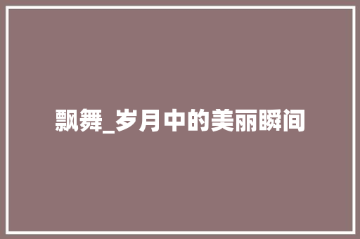 飘舞_岁月中的美丽瞬间