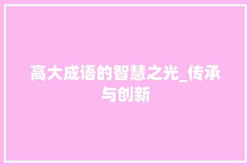 高大成语的智慧之光_传承与创新