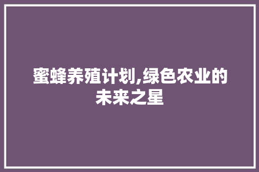蜜蜂养殖计划,绿色农业的未来之星