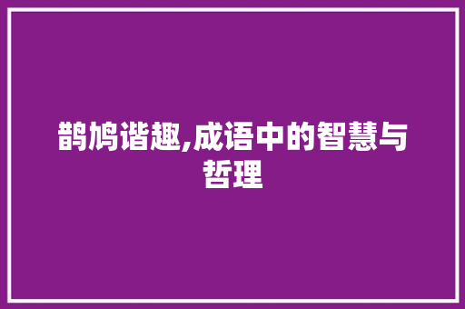 鹊鸠谐趣,成语中的智慧与哲理