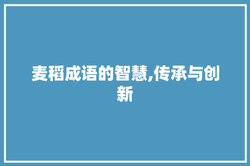 麦稻成语的智慧,传承与创新