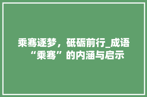 乘骞逐梦，砥砺前行_成语“乘骞”的内涵与启示