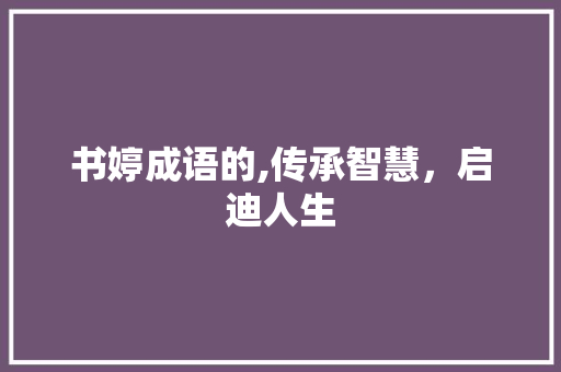 书婷成语的,传承智慧，启迪人生