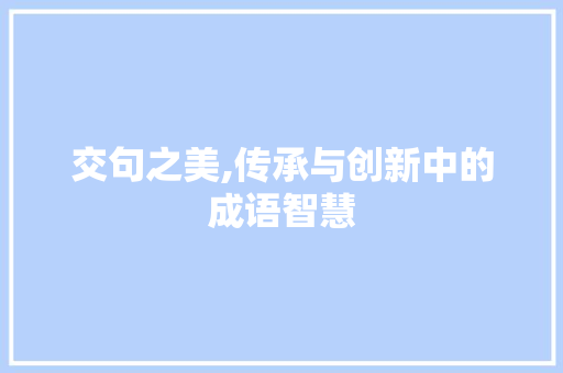 交句之美,传承与创新中的成语智慧