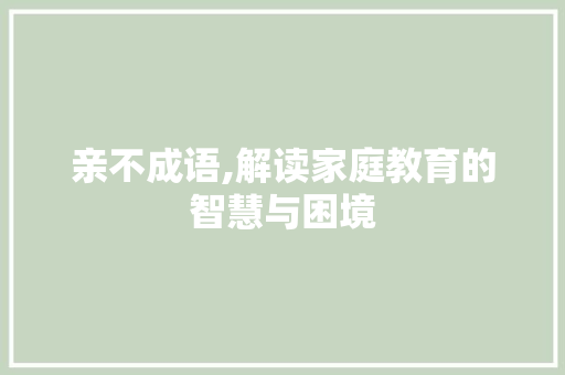 亲不成语,解读家庭教育的智慧与困境