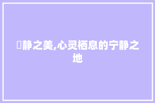 凊静之美,心灵栖息的宁静之地