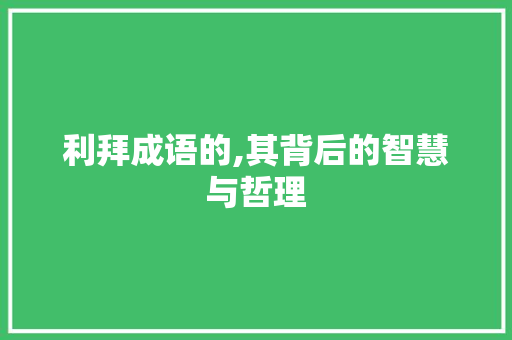 利拜成语的,其背后的智慧与哲理