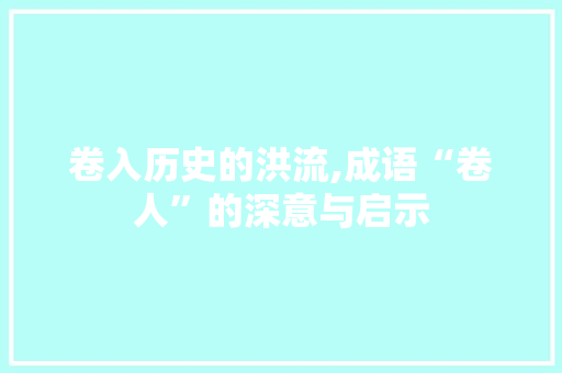 卷入历史的洪流,成语“卷人”的深意与启示