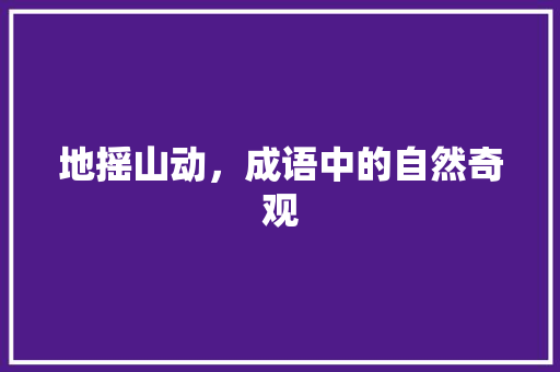 地摇山动，成语中的自然奇观