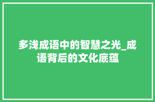 多浅成语中的智慧之光_成语背后的文化底蕴
