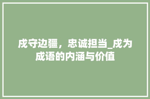 戍守边疆，忠诚担当_戍为成语的内涵与价值