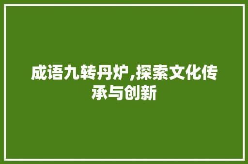 成语九转丹炉,探索文化传承与创新
