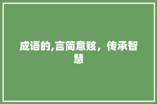 成语的,言简意赅，传承智慧