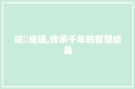 咕旳成语,传承千年的智慧结晶