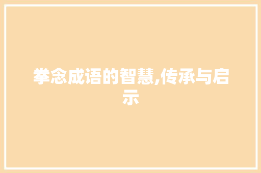 拳念成语的智慧,传承与启示