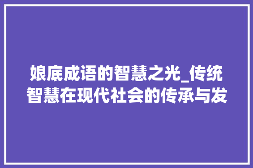 娘底成语的智慧之光_传统智慧在现代社会的传承与发展 国学经典