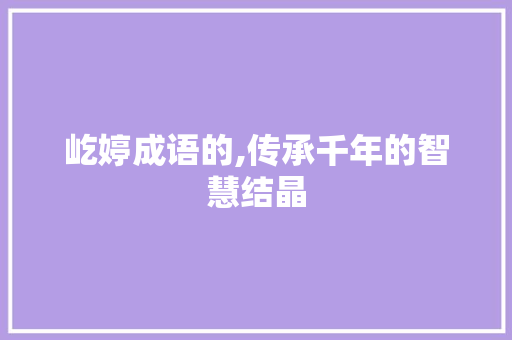 屹婷成语的,传承千年的智慧结晶