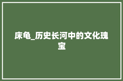 床龟_历史长河中的文化瑰宝