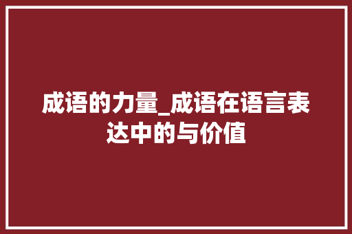 成语的力量_成语在语言表达中的与价值