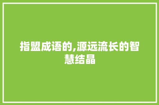 指盟成语的,源远流长的智慧结晶