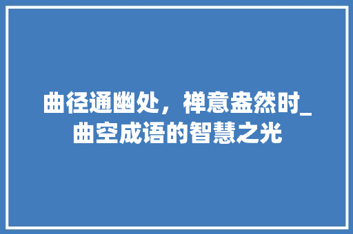 曲径通幽处，禅意盎然时_曲空成语的智慧之光