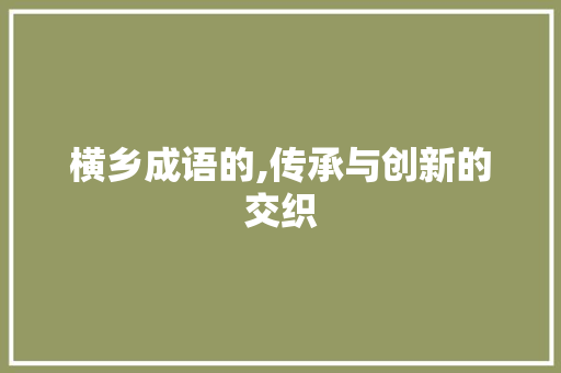 横乡成语的,传承与创新的交织