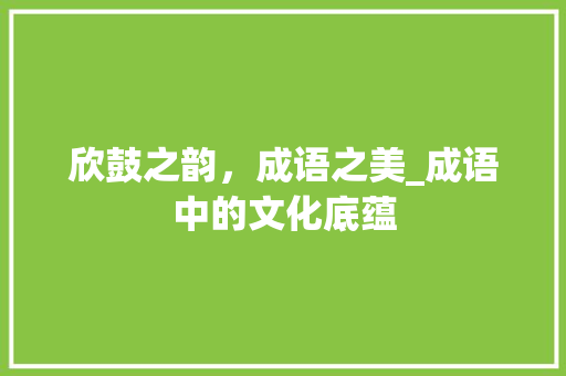 欣鼓之韵，成语之美_成语中的文化底蕴