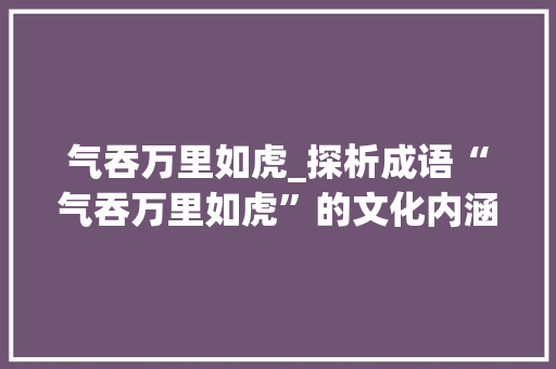 气吞万里如虎_探析成语“气吞万里如虎”的文化内涵与时代价值
