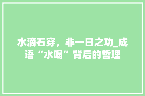水滴石穿，非一日之功_成语“水喝”背后的哲理