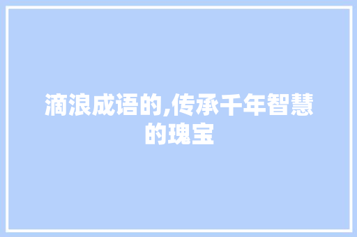 滴浪成语的,传承千年智慧的瑰宝