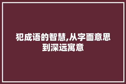 犯成语的智慧,从字面意思到深远寓意