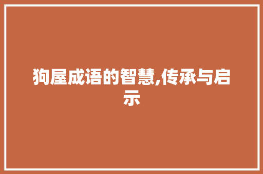 狗屋成语的智慧,传承与启示 工作计划