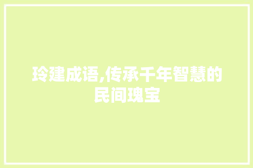 玲建成语,传承千年智慧的民间瑰宝 个人简历