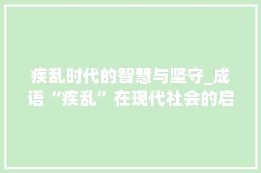 疾乱时代的智慧与坚守_成语“疾乱”在现代社会的启示