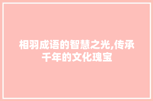 相羽成语的智慧之光,传承千年的文化瑰宝