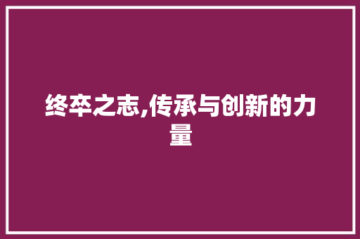 终卒之志,传承与创新的力量 合同范本
