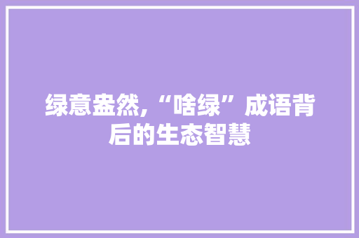 绿意盎然,“啥绿”成语背后的生态智慧