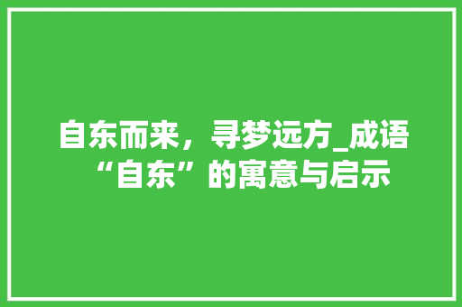 自东而来，寻梦远方_成语“自东”的寓意与启示 工作总结