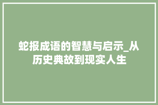 蛇报成语的智慧与启示_从历史典故到现实人生