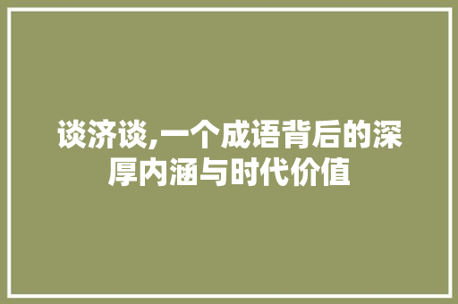谈济谈,一个成语背后的深厚内涵与时代价值